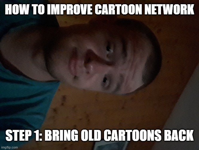 The Cartoon Network kid | HOW TO IMPROVE CARTOON NETWORK; STEP 1: BRING OLD CARTOONS BACK | image tagged in the cartoon network kid | made w/ Imgflip meme maker
