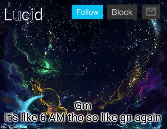 Gm
It's like 6 AM tho so like gn again | image tagged in lucid | made w/ Imgflip meme maker