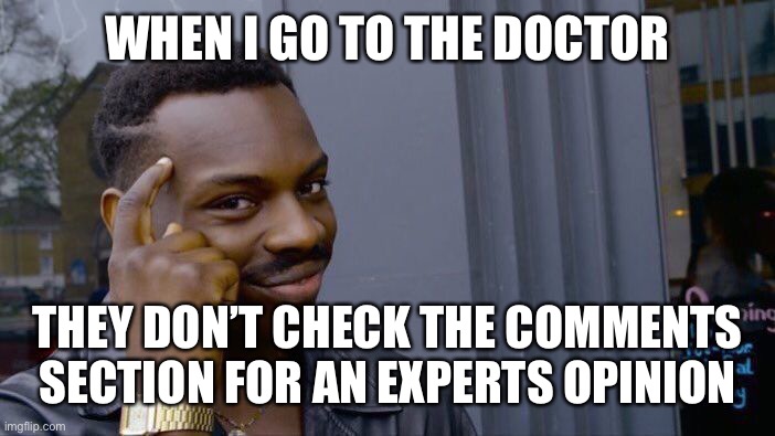 Roll Safe Think About It | WHEN I GO TO THE DOCTOR; THEY DON’T CHECK THE COMMENTS SECTION FOR AN EXPERTS OPINION | image tagged in memes,roll safe think about it | made w/ Imgflip meme maker