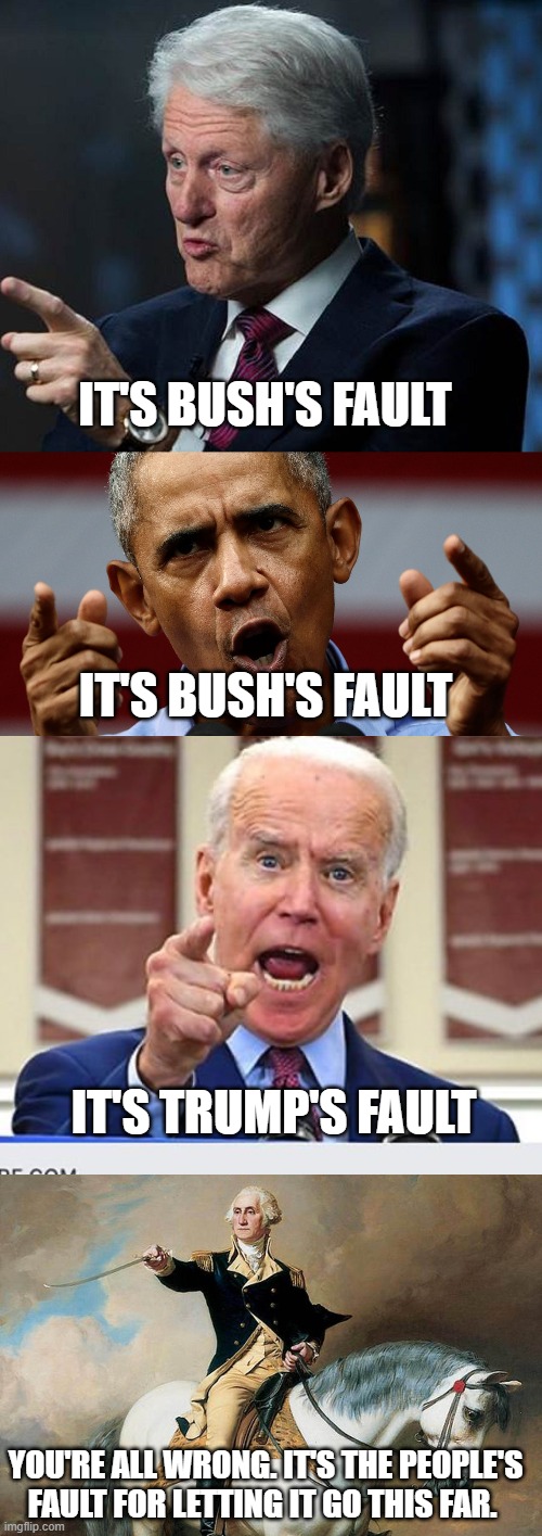 IT'S BUSH'S FAULT; IT'S BUSH'S FAULT; IT'S TRUMP'S FAULT; YOU'RE ALL WRONG. IT'S THE PEOPLE'S FAULT FOR LETTING IT GO THIS FAR. | image tagged in joe biden no malarkey | made w/ Imgflip meme maker