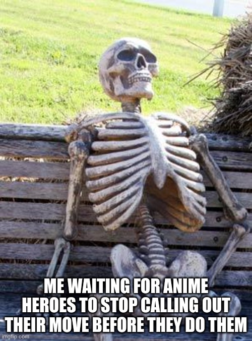 still waiting | ME WAITING FOR ANIME HEROES TO STOP CALLING OUT THEIR MOVE BEFORE THEY DO THEM | image tagged in memes,waiting skeleton,anime | made w/ Imgflip meme maker