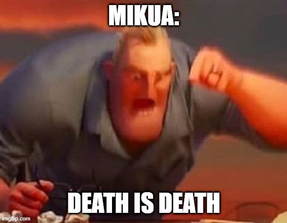 Mikua | MIKUA:; DEATH IS DEATH | image tagged in mr incredible mad | made w/ Imgflip meme maker
