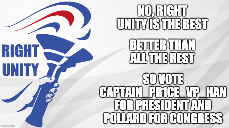 RUP announcement | NO, RIGHT UNITY IS THE BEST BETTER THAN ALL THE REST SO VOTE CAPTAIN_PR1CE_VP_HAN FOR PRESIDENT AND POLLARD FOR CONGRESS | image tagged in rup announcement | made w/ Imgflip meme maker