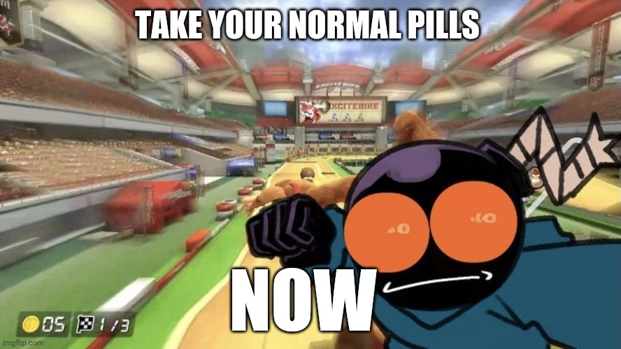 Whitty punch | NOW; TAKE YOUR NORMAL PILLS | image tagged in whitty punch | made w/ Imgflip meme maker