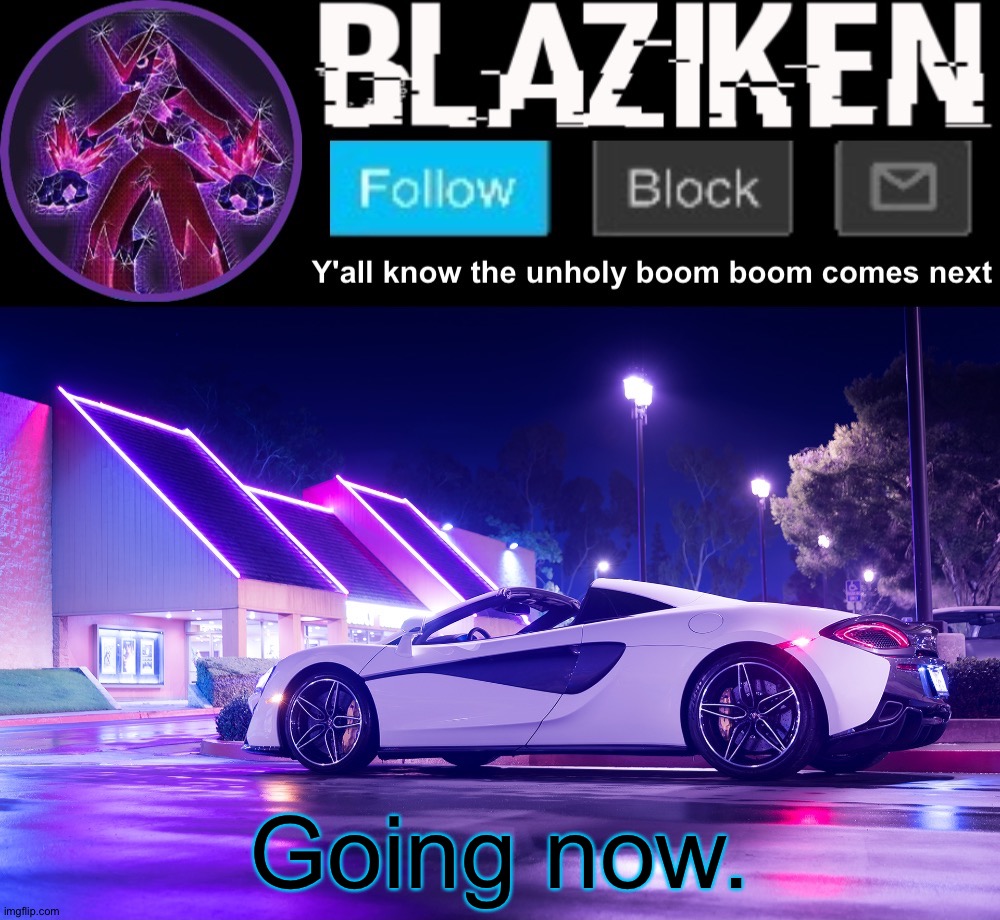 Blaziken announcement template V4 | Going now. | image tagged in fuck you jonathan and wave the knockoff olly | made w/ Imgflip meme maker