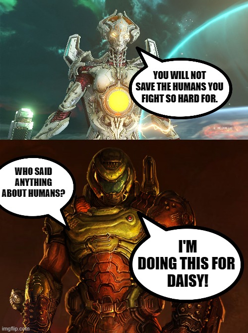 Screw humans | YOU WILL NOT SAVE THE HUMANS YOU FIGHT SO HARD FOR. WHO SAID ANYTHING ABOUT HUMANS? I'M DOING THIS FOR 
DAISY! | image tagged in doomguy,doom,daisy,revenge | made w/ Imgflip meme maker