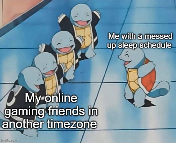 Squirtle meets friends | Me with a messed up sleep schedule; My online gaming friends in another timezone | image tagged in pokemon | made w/ Imgflip meme maker