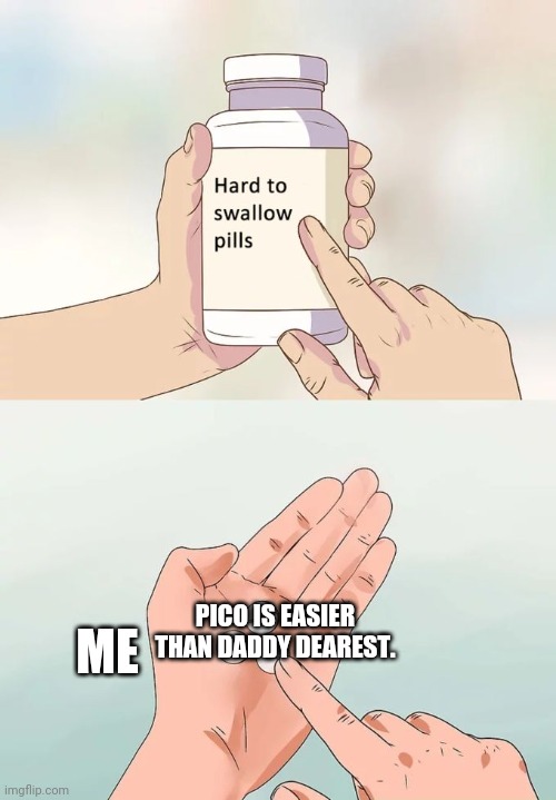 Hard To Swallow Pills | PICO IS EASIER THAN DADDY DEAREST. ME | image tagged in memes,hard to swallow pills | made w/ Imgflip meme maker