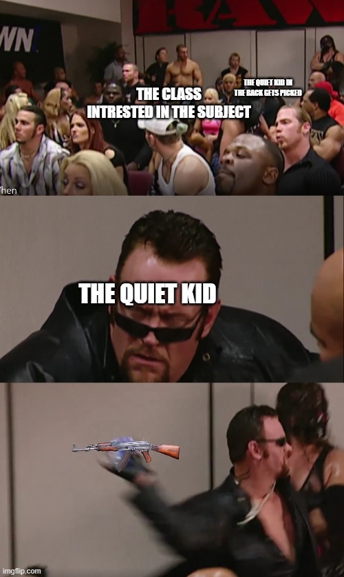 JK-47 | THE QUIET KID IN THE BACK GETS PICKED; THE CLASS INTRESTED IN THE SUBJECT; THE QUIET KID | image tagged in undertaker,school,quiet kid | made w/ Imgflip meme maker