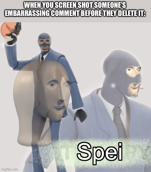 Spei | WHEN YOU SCREEN SHOT SOMEONE’S EMBARRASSING COMMENT BEFORE THEY DELETE IT: | image tagged in meme man spei | made w/ Imgflip meme maker