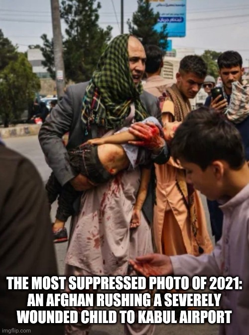 THE MOST SUPPRESSED PHOTO OF 2021:
AN AFGHAN RUSHING A SEVERELY
WOUNDED CHILD TO KABUL AIRPORT | made w/ Imgflip meme maker