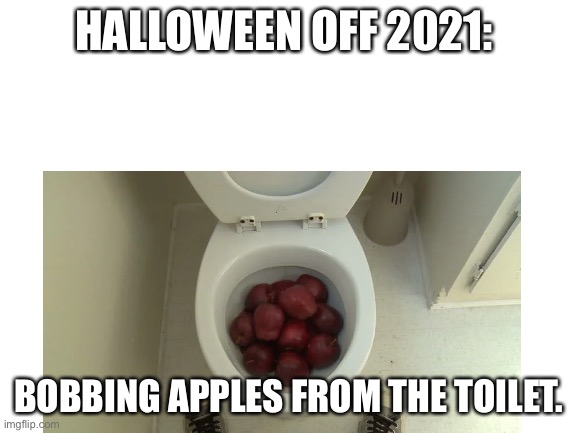 Yea… | HALLOWEEN OFF 2021:; BOBBING APPLES FROM THE TOILET. | image tagged in funny memes,halloween | made w/ Imgflip meme maker