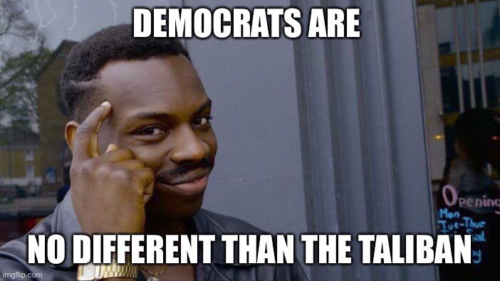 Roll Safe Think About It Meme | DEMOCRATS ARE NO DIFFERENT THAN THE TALIBAN | image tagged in memes,roll safe think about it | made w/ Imgflip meme maker