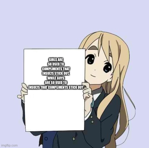 Mugi sign template | GIRLS ARE SO USED TO COMPLIMENTS THAT INSULTS STICK OUT, WHILE GUYS ARE SO USED TO INSULTS THAT COMPLIMENTS STICK OUT | image tagged in mugi sign template | made w/ Imgflip meme maker