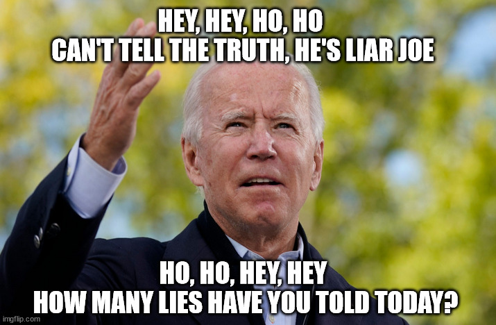 It's impossible to believe a single thing he says | HEY, HEY, HO, HO 
CAN'T TELL THE TRUTH, HE'S LIAR JOE; HO, HO, HEY, HEY 
HOW MANY LIES HAVE YOU TOLD TODAY? | image tagged in pants in flames | made w/ Imgflip meme maker