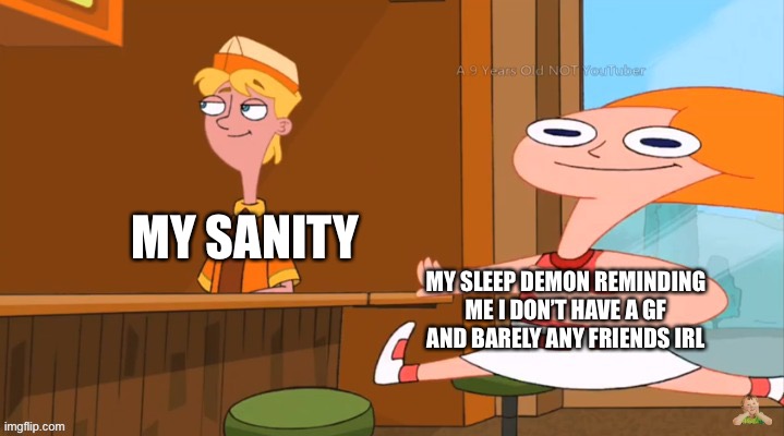 Racist Candice | MY SANITY; MY SLEEP DEMON REMINDING ME I DON’T HAVE A GF AND BARELY ANY FRIENDS IRL | image tagged in racist candice | made w/ Imgflip meme maker