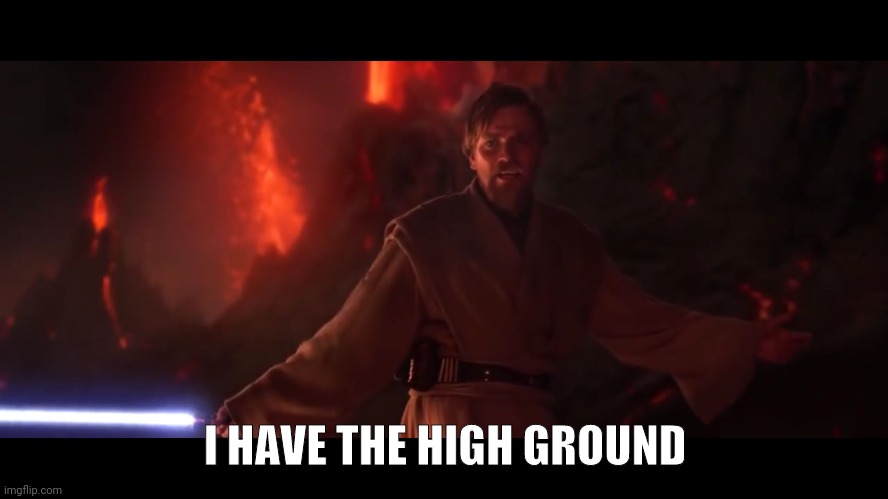I have the high ground | I HAVE THE HIGH GROUND | image tagged in i have the high ground | made w/ Imgflip meme maker