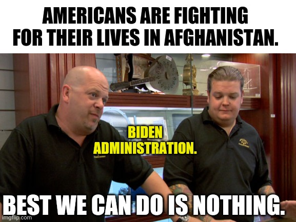 You're on your own is the worst news you could receive. | AMERICANS ARE FIGHTING FOR THEIR LIVES IN AFGHANISTAN. BIDEN ADMINISTRATION. BEST WE CAN DO IS NOTHING. | image tagged in memes | made w/ Imgflip meme maker