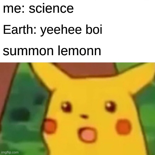 summons lemonn | me: science; Earth: yeehee boi; summon lemonn | image tagged in memes,surprised pikachu | made w/ Imgflip meme maker