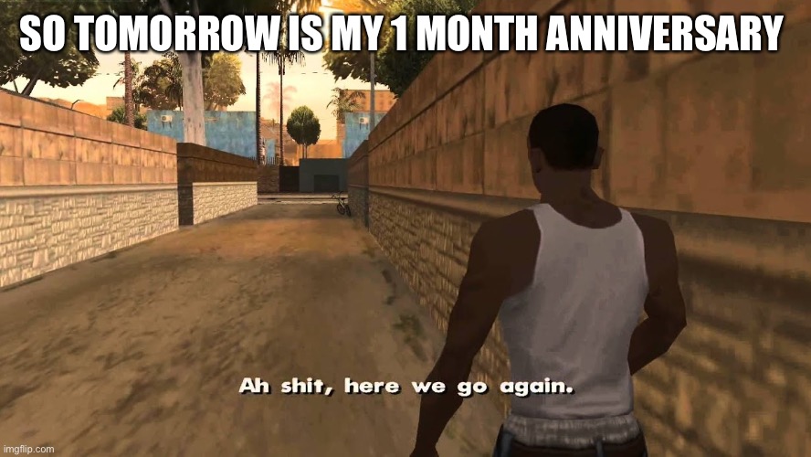 Ch awww shit | SO TOMORROW IS MY 1 MONTH ANNIVERSARY | image tagged in ch awww shit | made w/ Imgflip meme maker