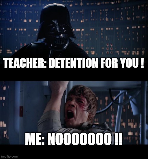 Star Wars No | TEACHER: DETENTION FOR YOU ! ME: NOOOOOOO !! | image tagged in memes,star wars no | made w/ Imgflip meme maker