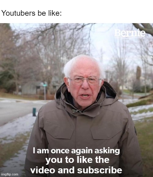 Bernie I Am Once Again Asking For Your Support | Youtubers be like:; you to like the video and subscribe | image tagged in memes,bernie i am once again asking for your support | made w/ Imgflip meme maker