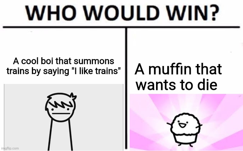 ASDF vs. ASDF | A cool boi that summons trains by saying "I like trains"; A muffin that wants to die | image tagged in memes,who would win | made w/ Imgflip meme maker