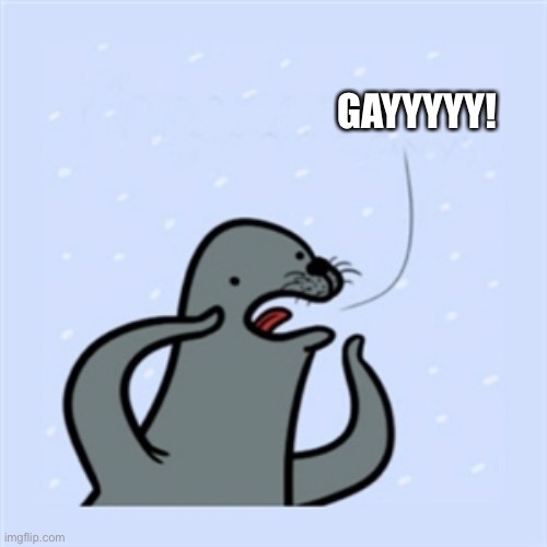 gay seal | GAYYYYY! | image tagged in gay seal | made w/ Imgflip meme maker