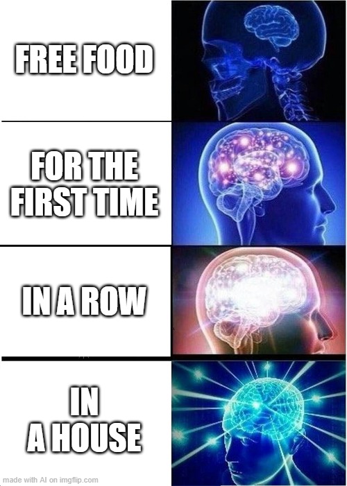 Expanding Brain | FREE FOOD; FOR THE FIRST TIME; IN A ROW; IN A HOUSE | image tagged in memes,expanding brain | made w/ Imgflip meme maker