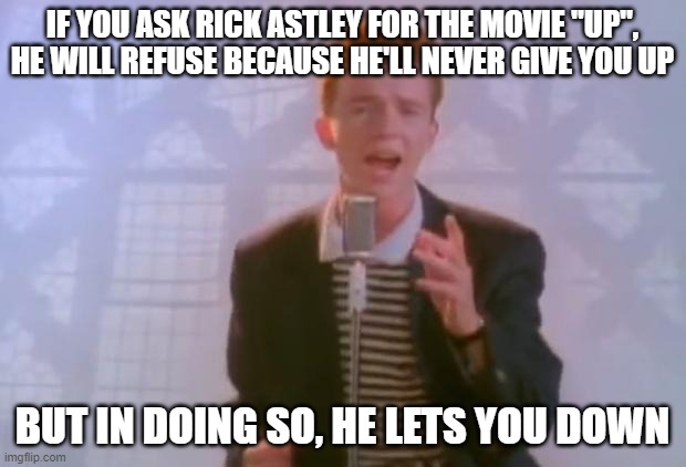 Never gonna give you down, never gonna let you up | IF YOU ASK RICK ASTLEY FOR THE MOVIE "UP", HE WILL REFUSE BECAUSE HE'LL NEVER GIVE YOU UP; BUT IN DOING SO, HE LETS YOU DOWN | image tagged in rick astley,up | made w/ Imgflip meme maker