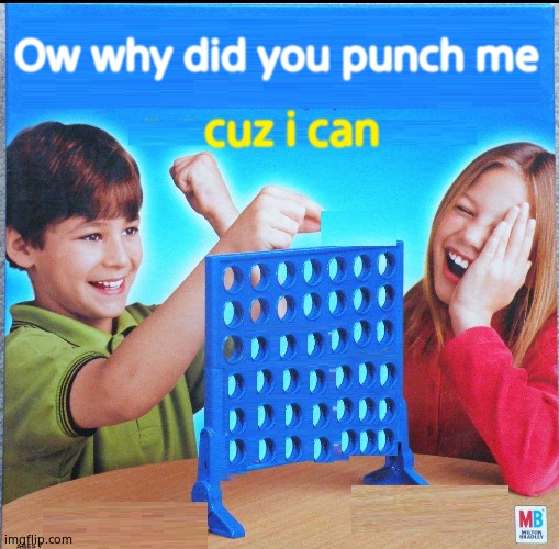 Blank Connect Four | Ow why did you punch me; cuz i can | image tagged in blank connect four | made w/ Imgflip meme maker