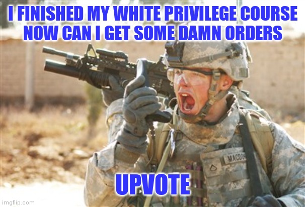 I FINISHED MY WHITE PRIVILEGE COURSE
NOW CAN I GET SOME DAMN ORDERS UPVOTE | made w/ Imgflip meme maker