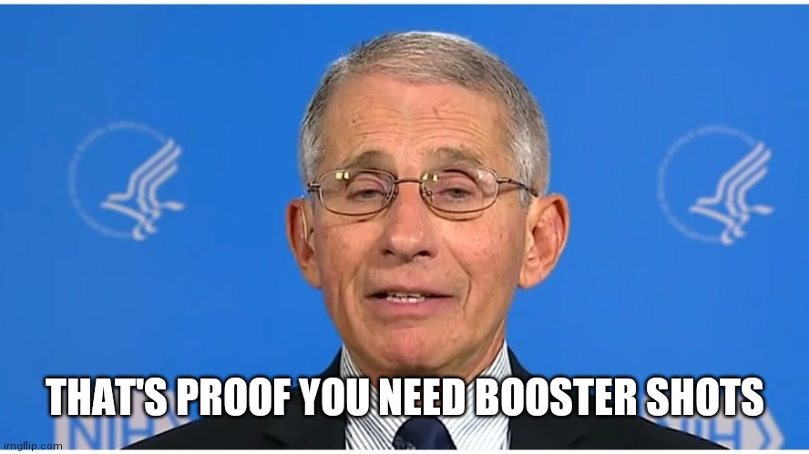 Dr Fauci | THAT'S PROOF YOU NEED BOOSTER SHOTS | image tagged in dr fauci | made w/ Imgflip meme maker