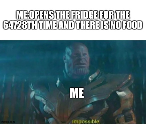 Thanos Impossible | ME:OPENS THE FRIDGE FOR THE 64728TH TIME AND THERE IS NO FOOD; ME | image tagged in thanos impossible | made w/ Imgflip meme maker