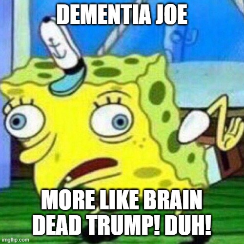 SpongeBob Mocks Trump! | DEMENTIA JOE; MORE LIKE BRAIN DEAD TRUMP! DUH! | image tagged in triggerpaul | made w/ Imgflip meme maker