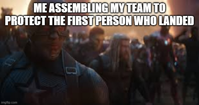 Avengers Assemble | ME ASSEMBLING MY TEAM TO PROTECT THE FIRST PERSON WHO LANDED | image tagged in avengers assemble | made w/ Imgflip meme maker