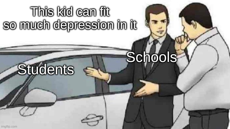 welp, its already the second half of 2021 | This kid can fit so much depression in it; Schools; Students | image tagged in memes,car salesman slaps roof of car,students,school | made w/ Imgflip meme maker