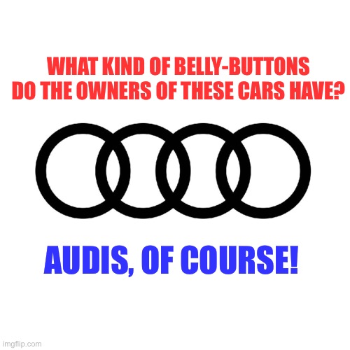 Is it an Inny or… | WHAT KIND OF BELLY-BUTTONS DO THE OWNERS OF THESE CARS HAVE? AUDIS, OF COURSE! | made w/ Imgflip meme maker