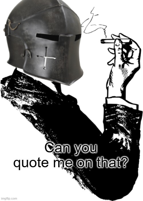 Smoking Crusader | Can you quote me on that? | image tagged in smoking crusader | made w/ Imgflip meme maker