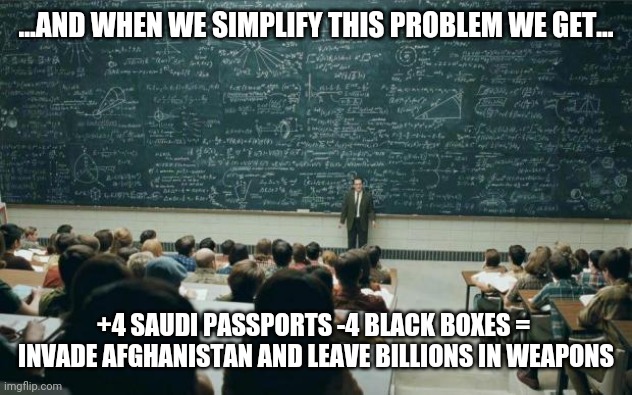 911 | ...AND WHEN WE SIMPLIFY THIS PROBLEM WE GET... +4 SAUDI PASSPORTS -4 BLACK BOXES = 
INVADE AFGHANISTAN AND LEAVE BILLIONS IN WEAPONS | image tagged in professor in front of class | made w/ Imgflip meme maker