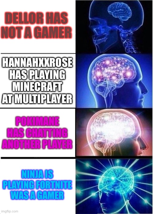 Brain doing gamer and chatting about stream on twitch | DELLOR HAS NOT A GAMER; HANNAHXXROSE HAS PLAYING MINECRAFT AT MULTIPLAYER; POKIMANE HAS CHATTING ANOTHER PLAYER; NINJA IS PLAYING FORTNITE WAS A GAMER | image tagged in memes,expanding brain | made w/ Imgflip meme maker