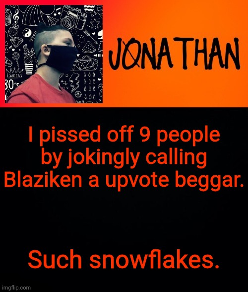 I pissed off 9 people by jokingly calling Blaziken a upvote beggar. Such snowflakes. | image tagged in jonathan the high school kid | made w/ Imgflip meme maker