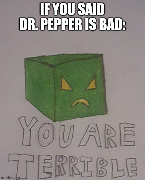 He likes him some Dr. Pepper | IF YOU SAID DR. PEPPER IS BAD: | image tagged in cuben you are terrible | made w/ Imgflip meme maker