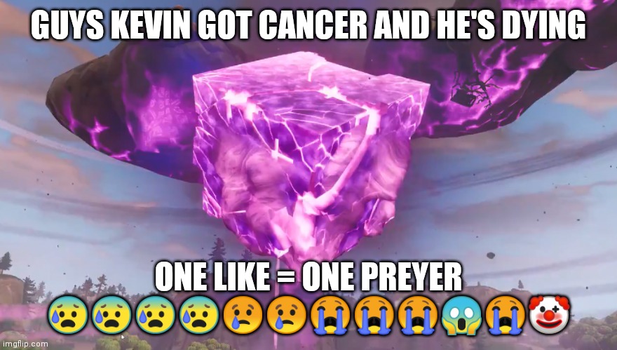 Kevin The Cube | GUYS KEVIN GOT CANCER AND HE'S DYING; ONE LIKE = ONE PREYER 😰😰😰😰😢😢😭😭😭😱😭🤡 | image tagged in kevin the cube | made w/ Imgflip meme maker