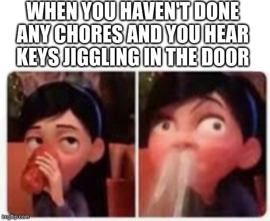 Violet's Embarrassment | WHEN YOU HAVEN'T DONE ANY CHORES AND YOU HEAR KEYS JIGGLING IN THE DOOR | image tagged in violet's embarrassment | made w/ Imgflip meme maker