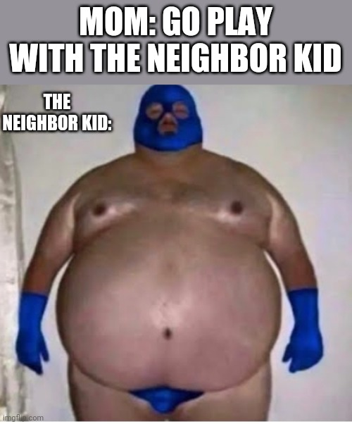 MOM: GO PLAY WITH THE NEIGHBOR KID; THE NEIGHBOR KID: | image tagged in masked | made w/ Imgflip meme maker