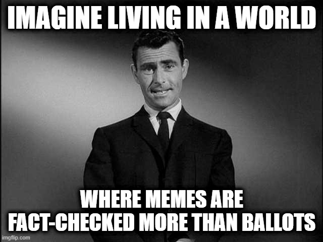 rod serling twilight zone | IMAGINE LIVING IN A WORLD; WHERE MEMES ARE FACT-CHECKED MORE THAN BALLOTS | image tagged in rod serling twilight zone | made w/ Imgflip meme maker