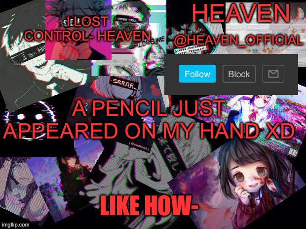 How | A PENCIL JUST APPEARED ON MY HAND XD; LIKE HOW- | image tagged in cursed heaven | made w/ Imgflip meme maker