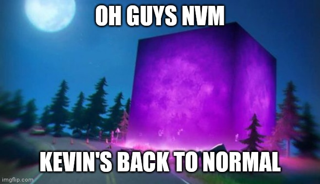 OH GUYS NVM; KEVIN'S BACK TO NORMAL | made w/ Imgflip meme maker