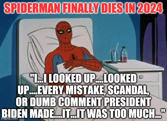 You know, maybe all this big tech censorship is a good thing? Our heads would explode if we saw the incompetence unfiltered. | SPIDERMAN FINALLY DIES IN 2024; "I...I LOOKED UP....LOOKED UP....EVERY MISTAKE, SCANDAL, OR DUMB COMMENT PRESIDENT BIDEN MADE....IT...IT WAS TOO MUCH..." | image tagged in spiderman hospital,spiderman,joe biden,censorship,liberal logic | made w/ Imgflip meme maker